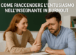 COME RIACCENDERE L’ENTUSIASMO NELL’INSEGNANTE IN BURNOUT